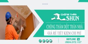 Báo giá chống thấm dột trần nhà tại Quận 6【Tiết kiệm 10%】