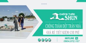 Báo giá chống thấm dột trần nhà tại Quận 9【Tiết kiệm 10%】